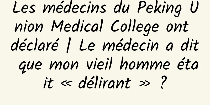 Les médecins du Peking Union Medical College ont déclaré | Le médecin a dit que mon vieil homme était « délirant » ?