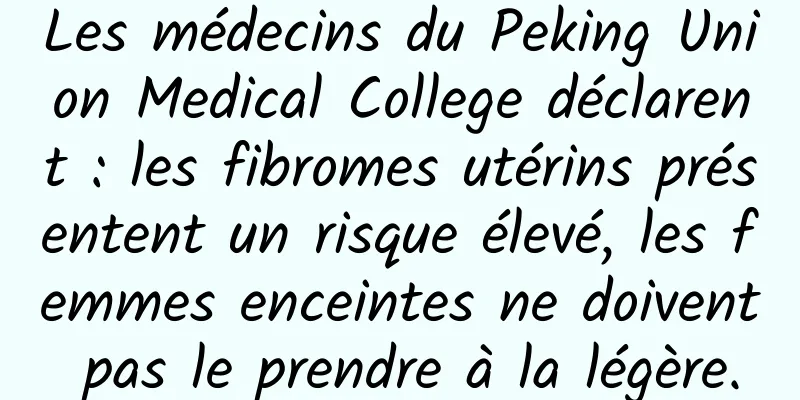 Les médecins du Peking Union Medical College déclarent : les fibromes utérins présentent un risque élevé, les femmes enceintes ne doivent pas le prendre à la légère.