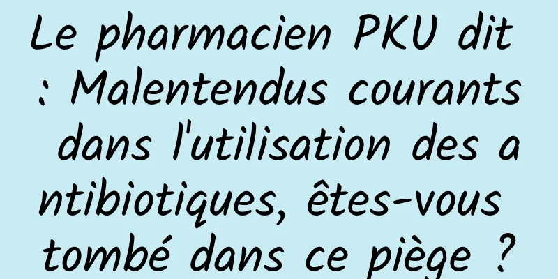 Le pharmacien PKU dit : Malentendus courants dans l'utilisation des antibiotiques, êtes-vous tombé dans ce piège ?