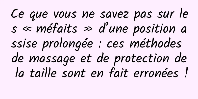 Ce que vous ne savez pas sur les « méfaits » d’une position assise prolongée : ces méthodes de massage et de protection de la taille sont en fait erronées !