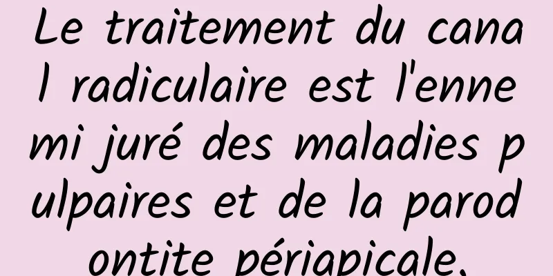 Le traitement du canal radiculaire est l'ennemi juré des maladies pulpaires et de la parodontite périapicale.