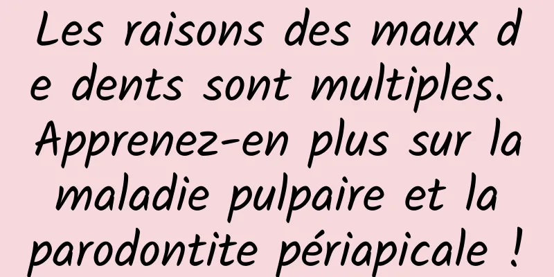 Les raisons des maux de dents sont multiples. Apprenez-en plus sur la maladie pulpaire et la parodontite périapicale !