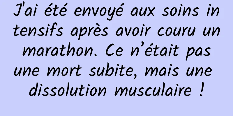 J'ai été envoyé aux soins intensifs après avoir couru un marathon. Ce n’était pas une mort subite, mais une dissolution musculaire !
