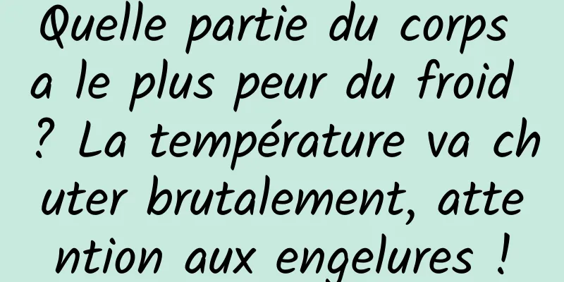 Quelle partie du corps a le plus peur du froid ? La température va chuter brutalement, attention aux engelures !