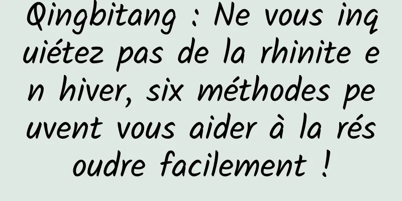 Qingbitang : Ne vous inquiétez pas de la rhinite en hiver, six méthodes peuvent vous aider à la résoudre facilement !