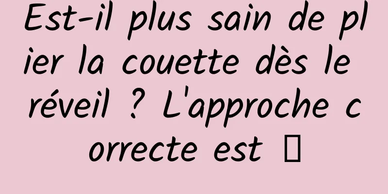 Est-il plus sain de plier la couette dès le réveil ? L'approche correcte est →