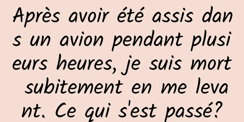 Après avoir été assis dans un avion pendant plusieurs heures, je suis mort subitement en me levant. Ce qui s'est passé?