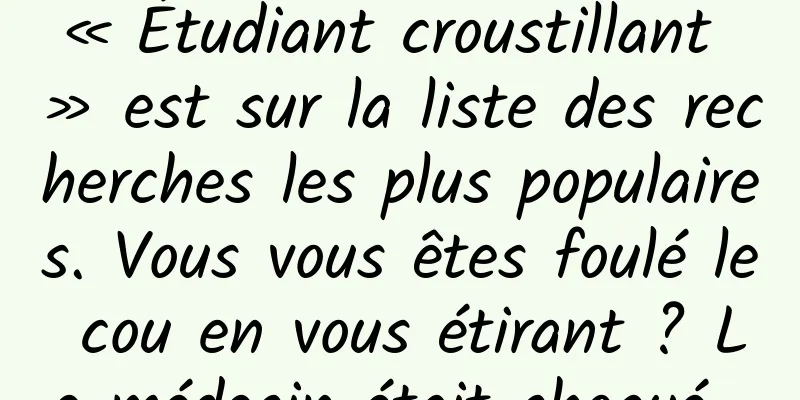 « Étudiant croustillant » est sur la liste des recherches les plus populaires. Vous vous êtes foulé le cou en vous étirant ? Le médecin était choqué...