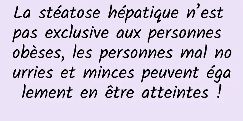 La stéatose hépatique n’est pas exclusive aux personnes obèses, les personnes mal nourries et minces peuvent également en être atteintes !