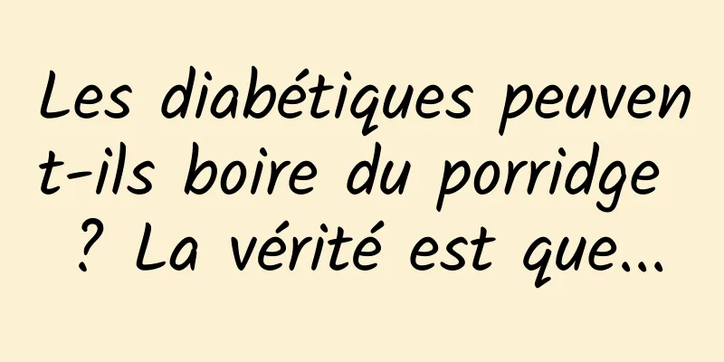 Les diabétiques peuvent-ils boire du porridge ? La vérité est que...