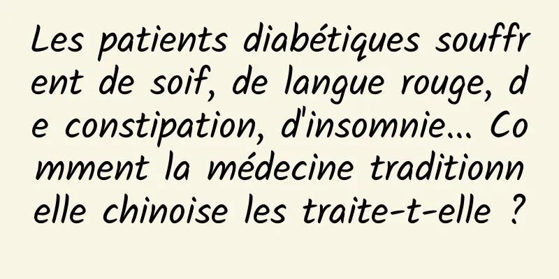 Les patients diabétiques souffrent de soif, de langue rouge, de constipation, d'insomnie... Comment la médecine traditionnelle chinoise les traite-t-elle ?