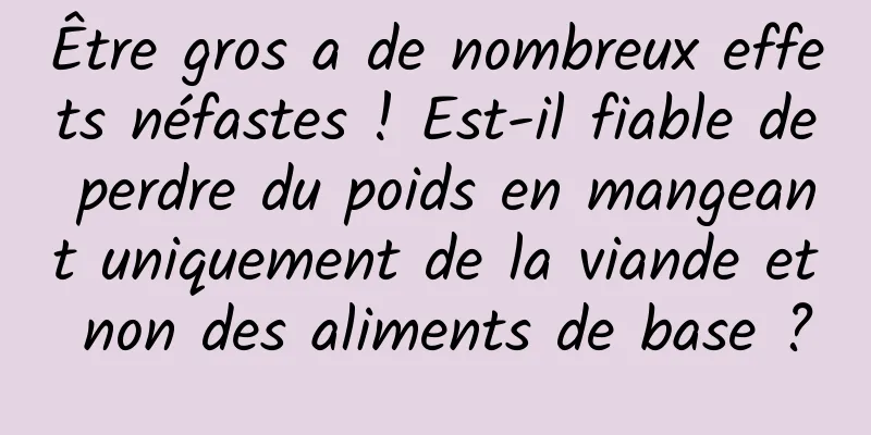Être gros a de nombreux effets néfastes ! Est-il fiable de perdre du poids en mangeant uniquement de la viande et non des aliments de base ?