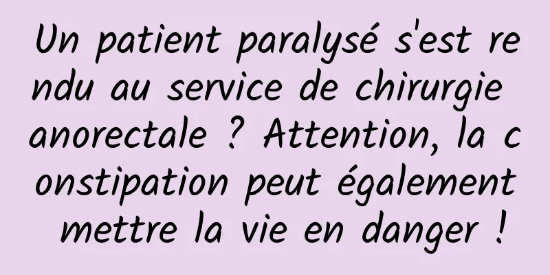 Un patient paralysé s'est rendu au service de chirurgie anorectale ? Attention, la constipation peut également mettre la vie en danger !