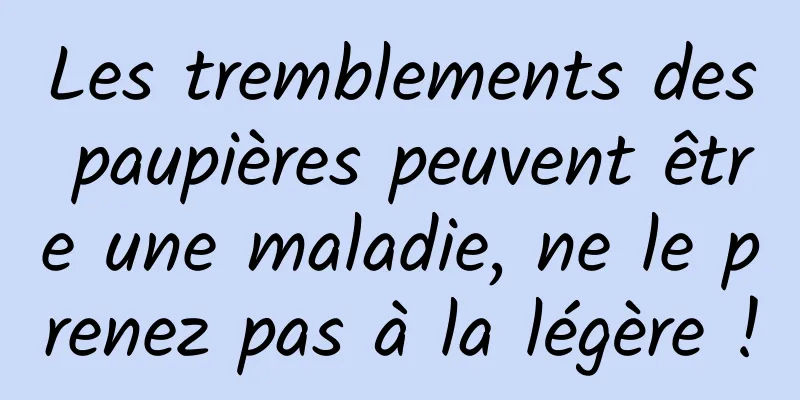 Les tremblements des paupières peuvent être une maladie, ne le prenez pas à la légère !
