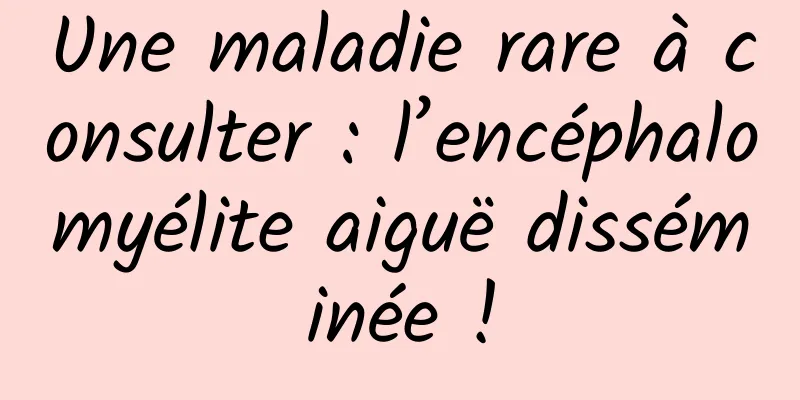 Une maladie rare à consulter : l’encéphalomyélite aiguë disséminée !