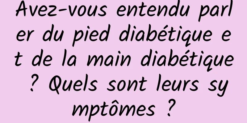 Avez-vous entendu parler du pied diabétique et de la main diabétique ? Quels sont leurs symptômes ?