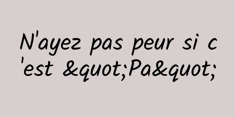 N'ayez pas peur si c'est "Pa"