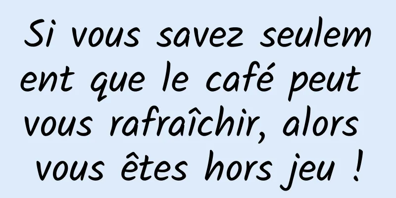 Si vous savez seulement que le café peut vous rafraîchir, alors vous êtes hors jeu !