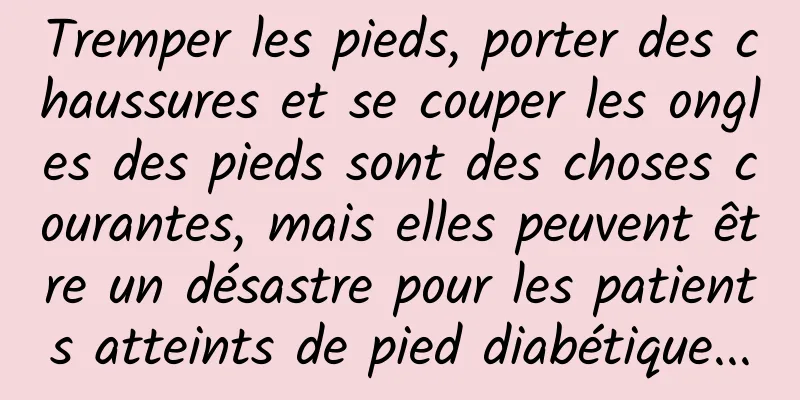 Tremper les pieds, porter des chaussures et se couper les ongles des pieds sont des choses courantes, mais elles peuvent être un désastre pour les patients atteints de pied diabétique...