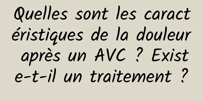 Quelles sont les caractéristiques de la douleur après un AVC ? Existe-t-il un traitement ?