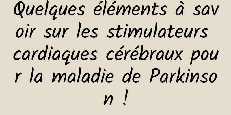 Quelques éléments à savoir sur les stimulateurs cardiaques cérébraux pour la maladie de Parkinson !