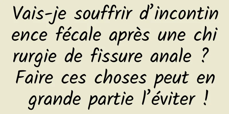 Vais-je souffrir d’incontinence fécale après une chirurgie de fissure anale ? Faire ces choses peut en grande partie l’éviter !