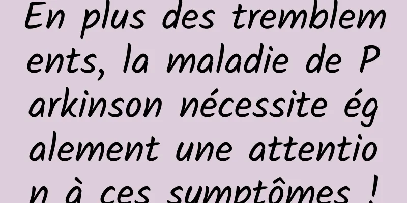 En plus des tremblements, la maladie de Parkinson nécessite également une attention à ces symptômes !