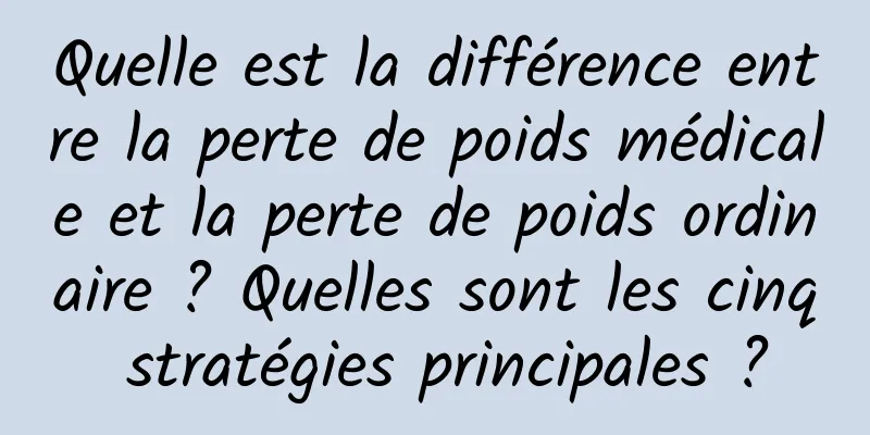 Quelle est la différence entre la perte de poids médicale et la perte de poids ordinaire ? Quelles sont les cinq stratégies principales ?