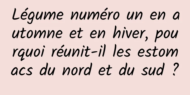 Légume numéro un en automne et en hiver, pourquoi réunit-il les estomacs du nord et du sud ?