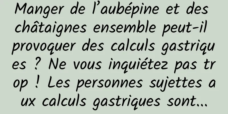 Manger de l’aubépine et des châtaignes ensemble peut-il provoquer des calculs gastriques ? Ne vous inquiétez pas trop ! Les personnes sujettes aux calculs gastriques sont...