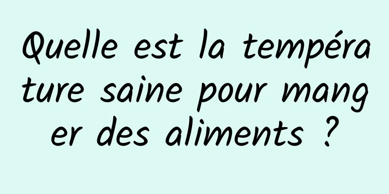 Quelle est la température saine pour manger des aliments ?