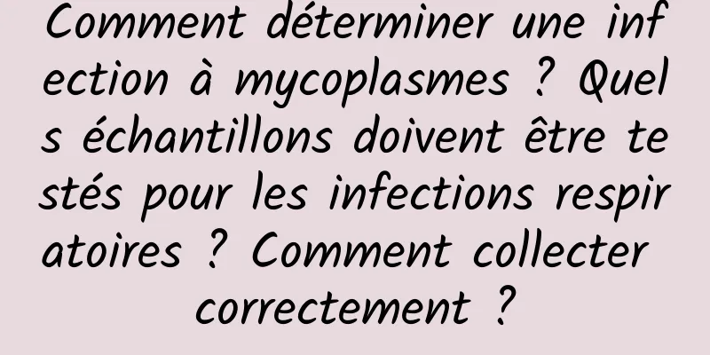 Comment déterminer une infection à mycoplasmes ? Quels échantillons doivent être testés pour les infections respiratoires ? Comment collecter correctement ?