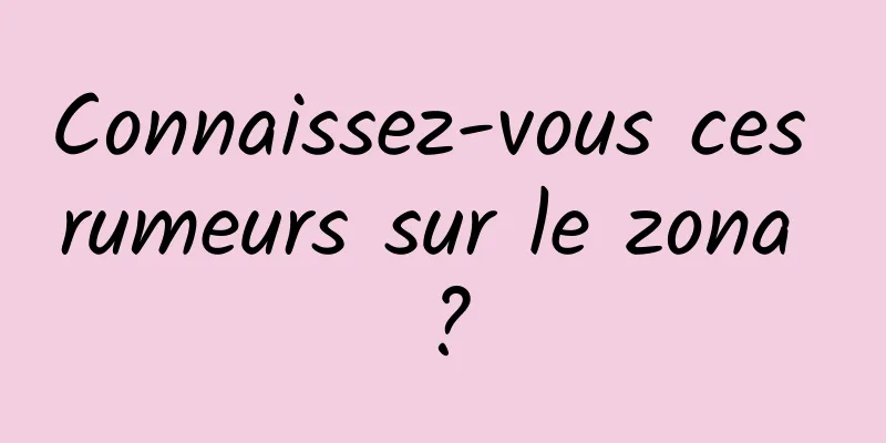 Connaissez-vous ces rumeurs sur le zona ?