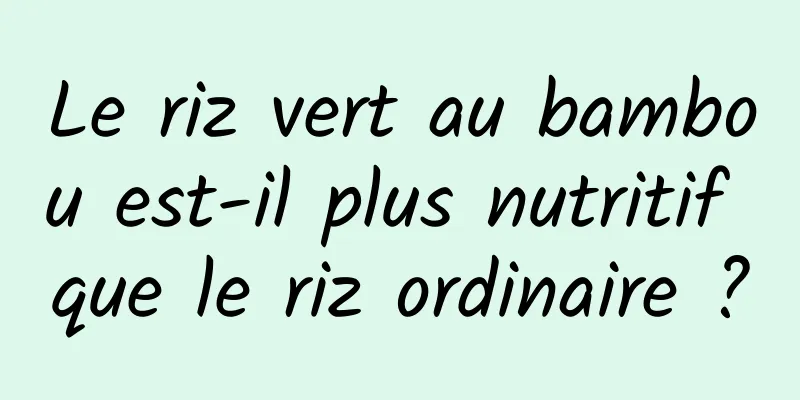 Le riz vert au bambou est-il plus nutritif que le riz ordinaire ?
