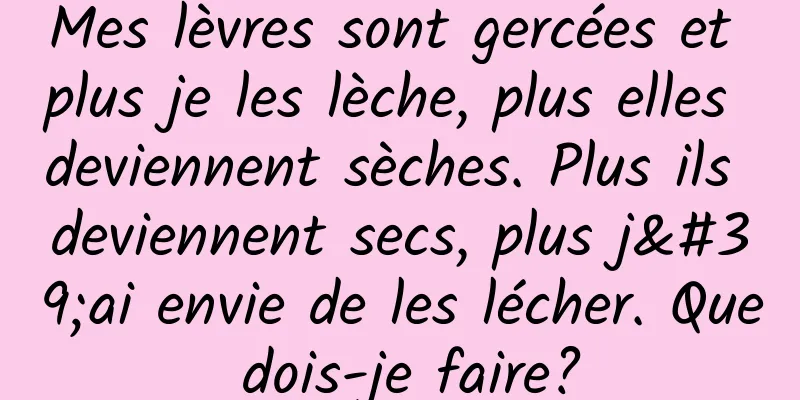 Mes lèvres sont gercées et plus je les lèche, plus elles deviennent sèches. Plus ils deviennent secs, plus j'ai envie de les lécher. Que dois-je faire?
