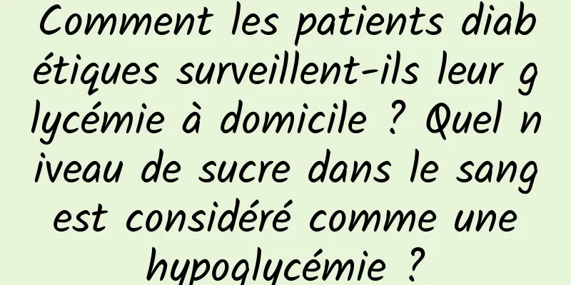 Comment les patients diabétiques surveillent-ils leur glycémie à domicile ? Quel niveau de sucre dans le sang est considéré comme une hypoglycémie ?