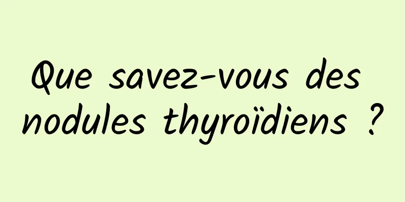 Que savez-vous des nodules thyroïdiens ?