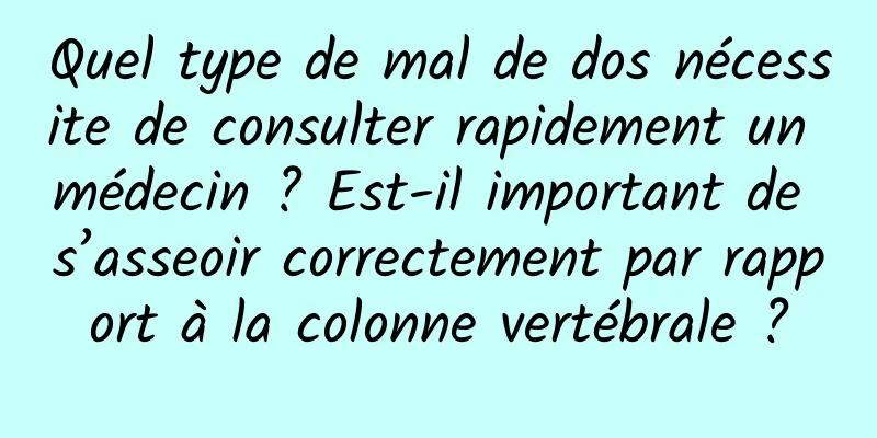 Quel type de mal de dos nécessite de consulter rapidement un médecin ? Est-il important de s’asseoir correctement par rapport à la colonne vertébrale ?