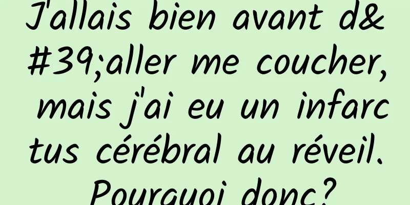 J'allais bien avant d'aller me coucher, mais j'ai eu un infarctus cérébral au réveil. Pourquoi donc?