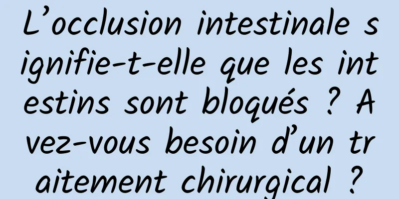 L’occlusion intestinale signifie-t-elle que les intestins sont bloqués ? Avez-vous besoin d’un traitement chirurgical ?