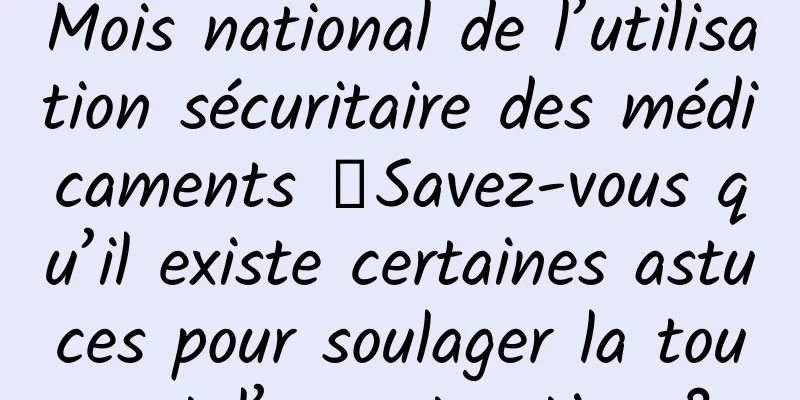 Mois national de l’utilisation sécuritaire des médicaments 丨Savez-vous qu’il existe certaines astuces pour soulager la toux et l’expectoration ?