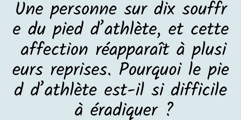 Une personne sur dix souffre du pied d’athlète, et cette affection réapparaît à plusieurs reprises. Pourquoi le pied d’athlète est-il si difficile à éradiquer ?