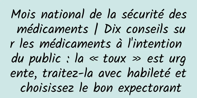 Mois national de la sécurité des médicaments | Dix conseils sur les médicaments à l'intention du public : la « toux » est urgente, traitez-la avec habileté et choisissez le bon expectorant