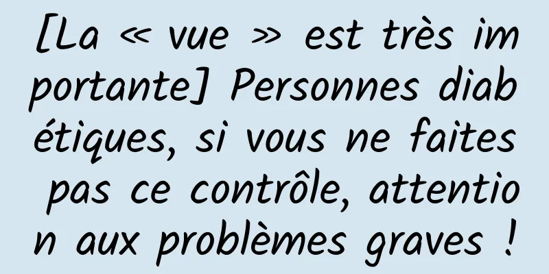 [La « vue » est très importante] Personnes diabétiques, si vous ne faites pas ce contrôle, attention aux problèmes graves !
