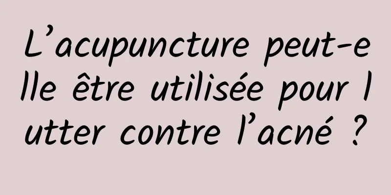 L’acupuncture peut-elle être utilisée pour lutter contre l’acné ?