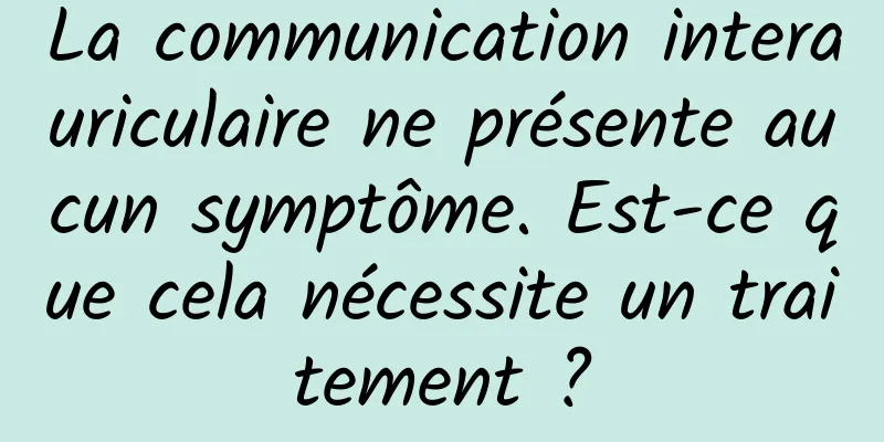 La communication interauriculaire ne présente aucun symptôme. Est-ce que cela nécessite un traitement ?