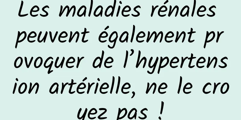 Les maladies rénales peuvent également provoquer de l’hypertension artérielle, ne le croyez pas !