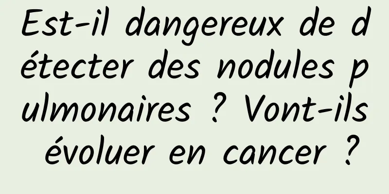 Est-il dangereux de détecter des nodules pulmonaires ? Vont-ils évoluer en cancer ?