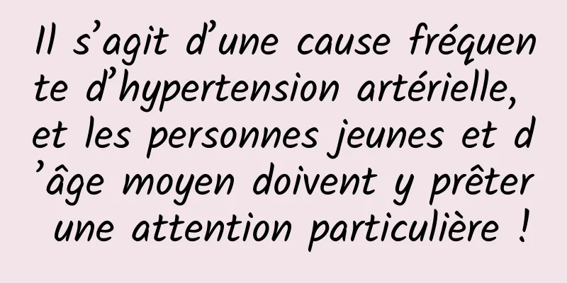 Il s’agit d’une cause fréquente d’hypertension artérielle, et les personnes jeunes et d’âge moyen doivent y prêter une attention particulière !