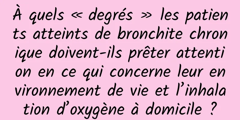 À quels « degrés » les patients atteints de bronchite chronique doivent-ils prêter attention en ce qui concerne leur environnement de vie et l’inhalation d’oxygène à domicile ?